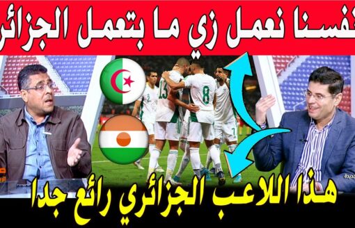 الإعلام المصري يريت نعمل زي الجزائر والمنتخب الجزائري يضم لاعب رائع جديد في مباراة الجزائر النيجر