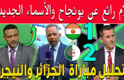 تحليل لمباراة المنتخب الجزائري والنيجر وكلام رائع عن بونجاح والأسماء الجديدة