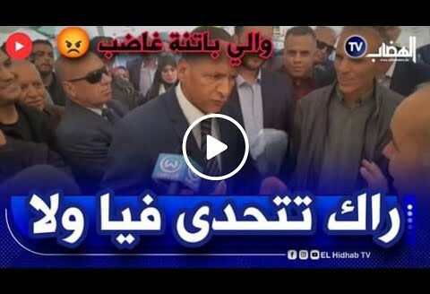 والي #باتنة يفقد أعصابه:"واش تحوس تتحداني ولاعمبالك منعرفش "