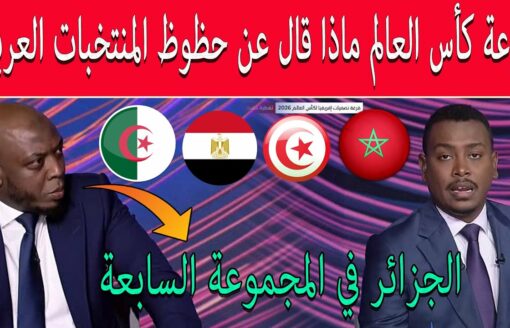 قرعة كأس العالم ماذا قال عن حظوظ المنتخبات العربية الجزائر مصر المغرب تونس