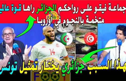 محلل تونسي الجزائر قوة عالمية المنتخب الجزائري متخم بالنجوم وسبب اختيار لاعب جزائري تونس عوض الجزائر
