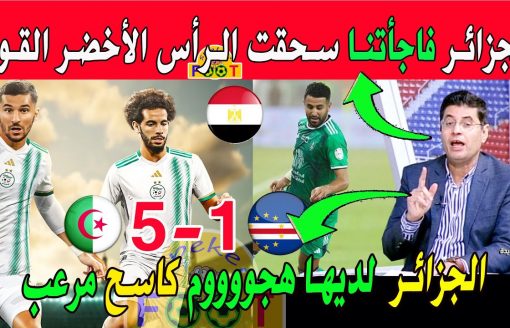 الإعلام المصري المنتخب الجزائري فاجأنا أمام الرأس الأخضر الجزائر لديها هجوم  ساااحق
