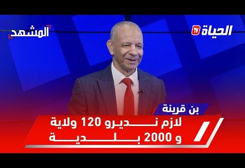 بن قرينة: لازم نديرو 120 ولاية جديدة وأكثر من 2000 بلدية حتى نقرب الادارة من المواطن